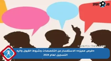 «فرص مميزة» الاستفسار عن التخصصات وشروط القبول وآلية التسجيل لعام 2024